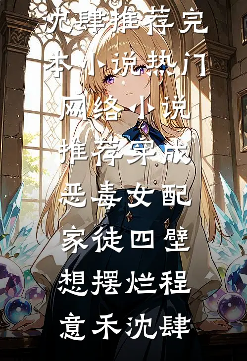 穿成恶毒女配，家徒四壁想摆烂程意禾沈肆推荐完本小说_热门网络小说推荐穿成恶毒女配，家徒四壁想摆烂程意禾沈肆