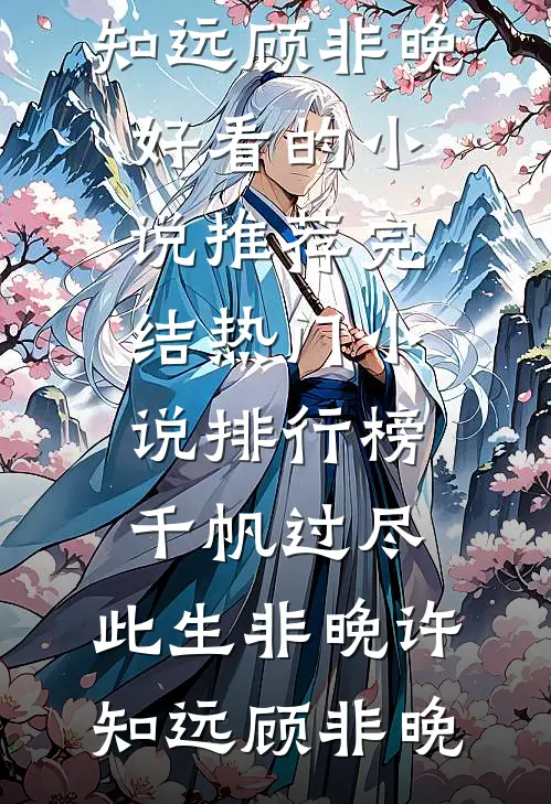 千帆过尽，此生非晚许知远顾非晚好看的小说推荐完结_热门小说排行榜千帆过尽，此生非晚许知远顾非晚