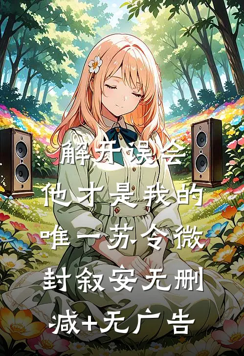 解开误会，他才是我的唯一苏令微封叙安无删减+无广告
