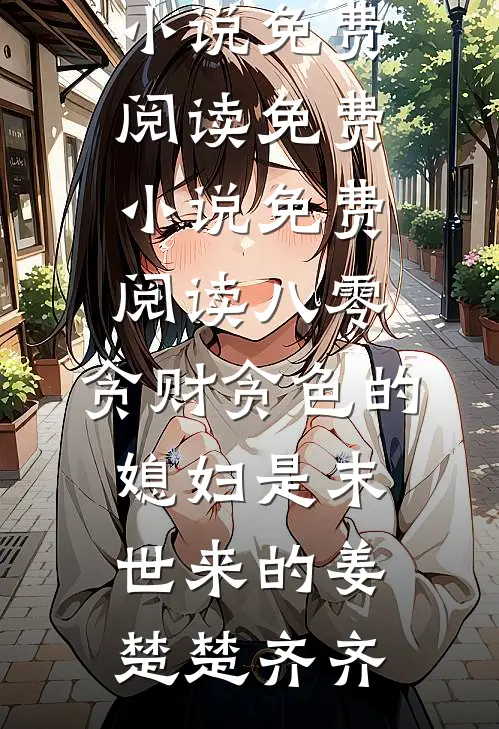 八零：贪财贪色的媳妇是末世来的姜楚楚齐齐小说免费阅读_免费小说免费阅读八零：贪财贪色的媳妇是末世来的姜楚楚齐齐