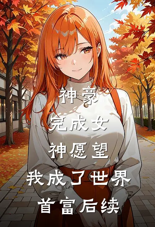 神豪完成女神愿望,我成了世界首富后续