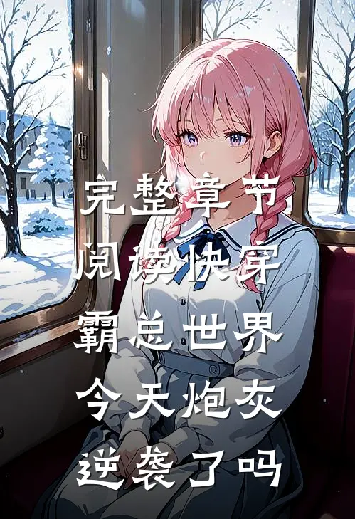 完整章节阅读快穿霸总世界：今天炮灰逆袭了吗