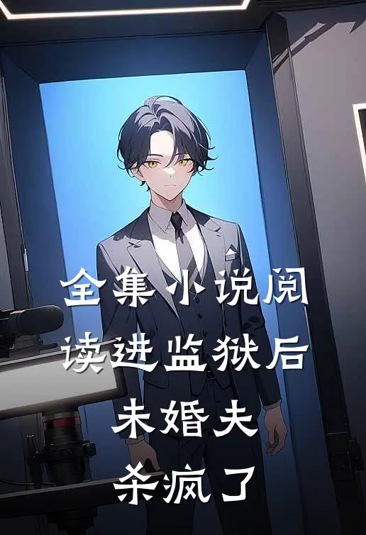 全集阅读进监狱后,未婚夫杀疯了的