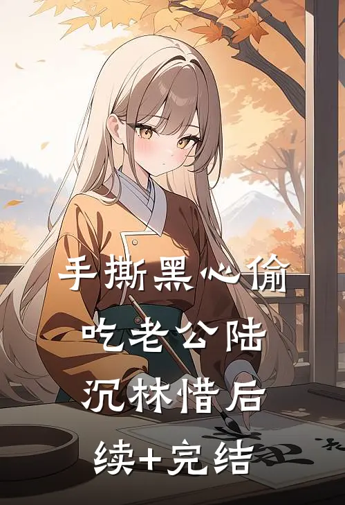 手撕黑心偷吃老公陆沉林惜后续+完结