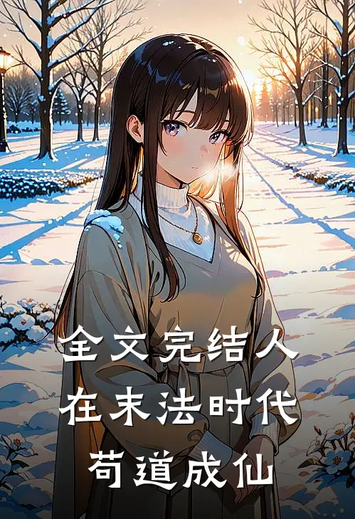 全文完结人在末法时代,苟道成仙的