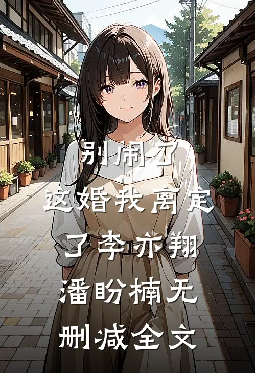 别闹了，这婚我离定了李亦翔潘盼楠无删减全文