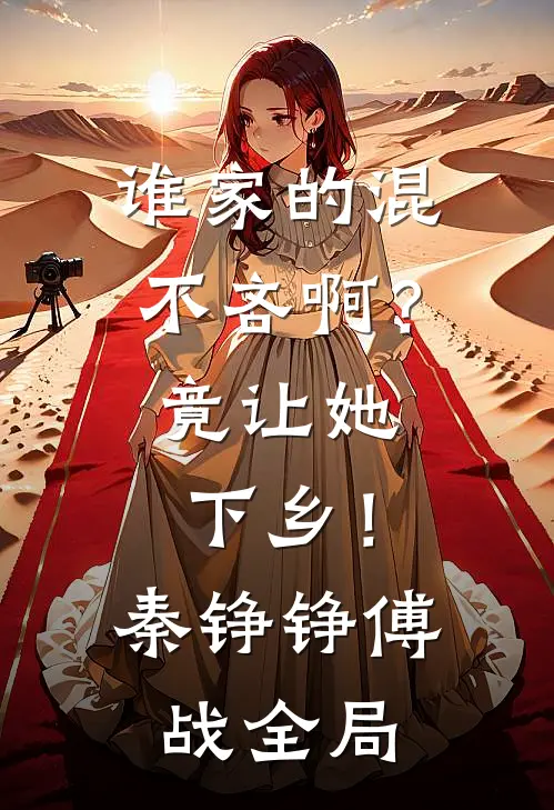 谁家的混不吝啊？竟让她下乡！秦铮铮傅战全局