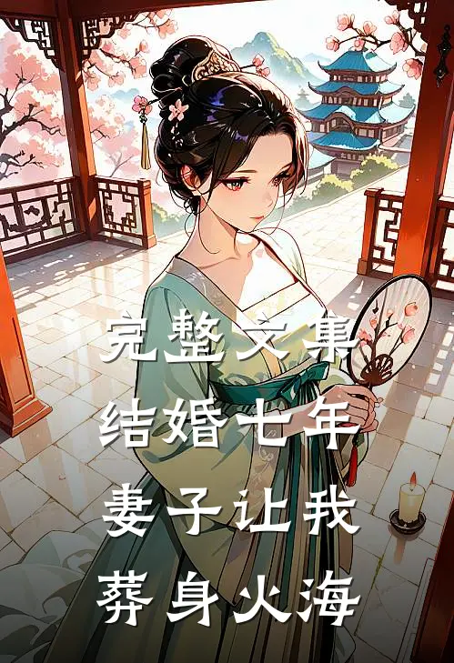 完整文集结婚七年，妻子让我葬身火海