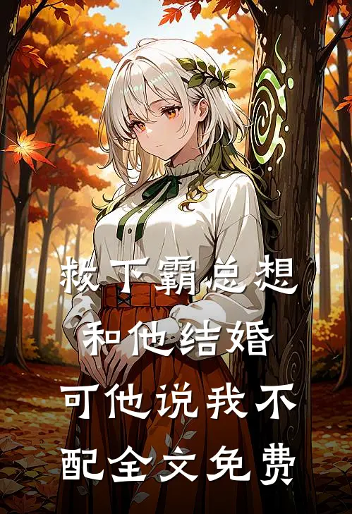 救下霸总想和他结婚,可他说我不配全文免费观看