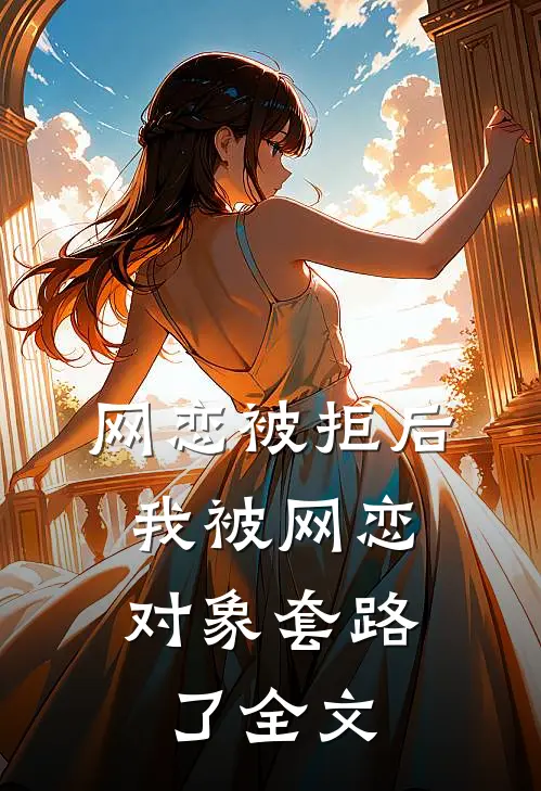 网恋被拒后,我被网恋对象套路了全文在线阅读