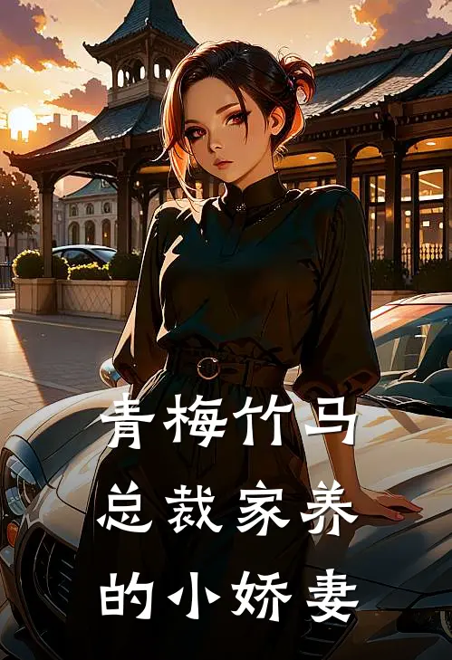 青梅竹马,总裁家养的小娇妻全文阅读