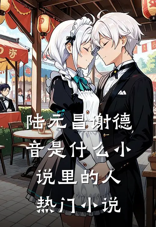 陆元昌谢德音是什么小说里的人热门小说