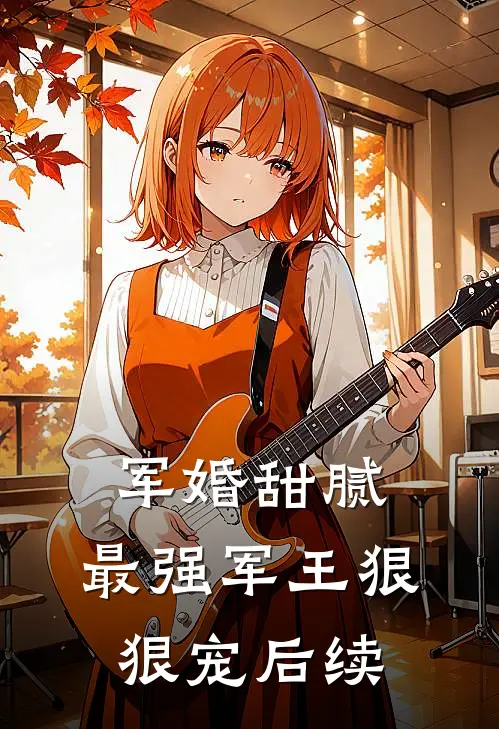 军婚甜腻最强军王狠狠宠后续
