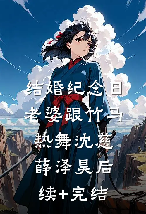 结婚纪念日，老婆跟竹马热舞沈慈薛泽昊后续+完结