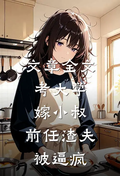 文章全文考大学，嫁小叔，前任渣夫被逼疯