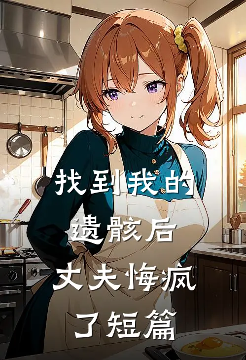 找到我的遗骸后,丈夫悔疯了短篇免费阅读