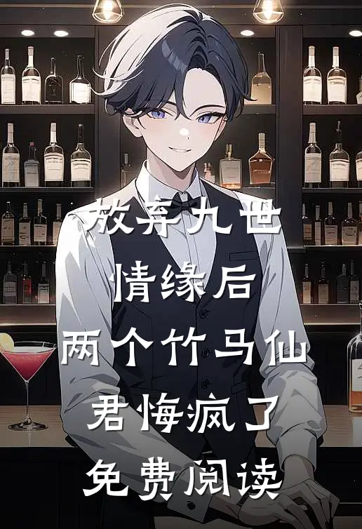 放弃九世情缘后,两个竹马仙君悔疯了免费阅读