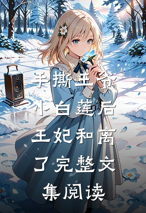 手撕王爷小白莲后,王妃和离了完整文集阅读
