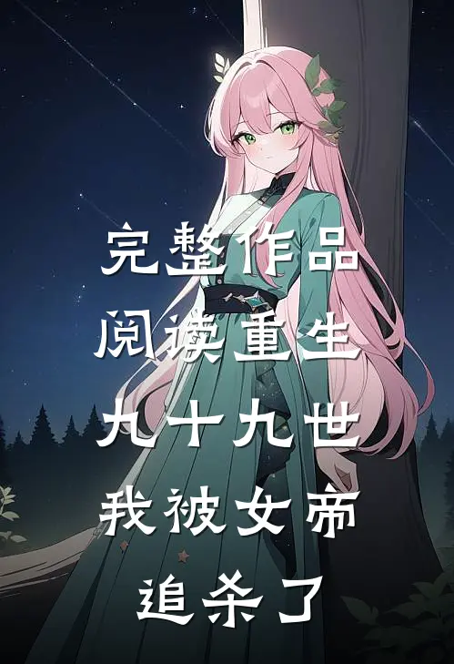完整作品阅读重生九十九世,我被女帝追杀了