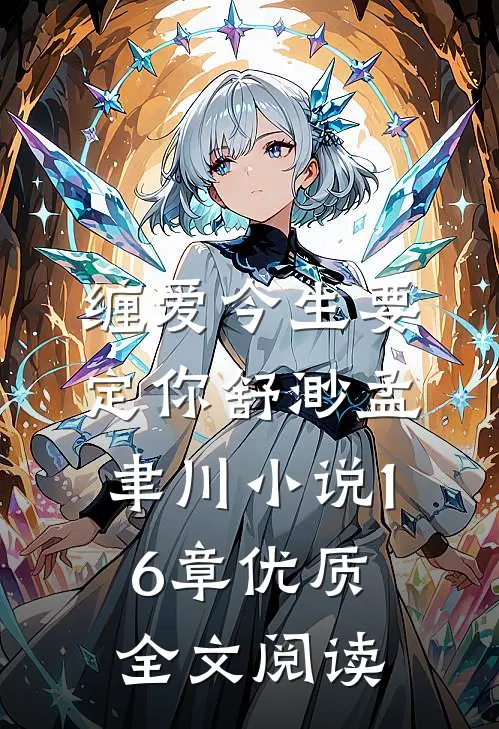 缠爱今生要定你舒渺孟聿川小说16章优质全文阅读
