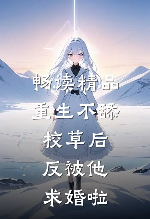 畅读精品重生不舔校草后，反被他求婚啦