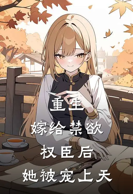 重生嫁给禁欲权臣后,她被宠上天免费阅读