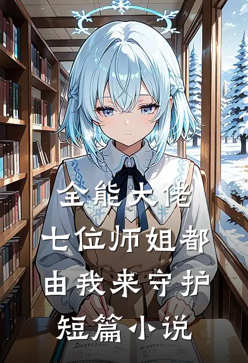 全能大佬七位师姐都由我来守护短篇在线阅读