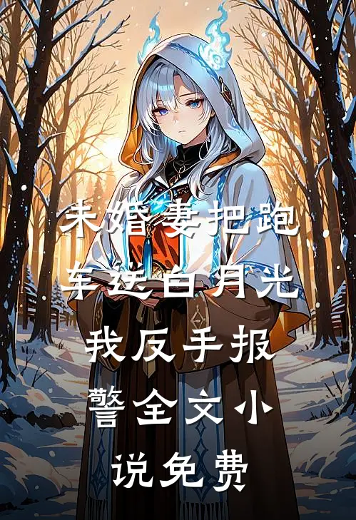 未婚妻把跑车送白月光，我反手报警全文小说免费