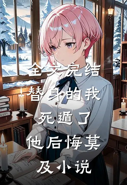 全文完结替身的我死遁了,他后悔莫及小说