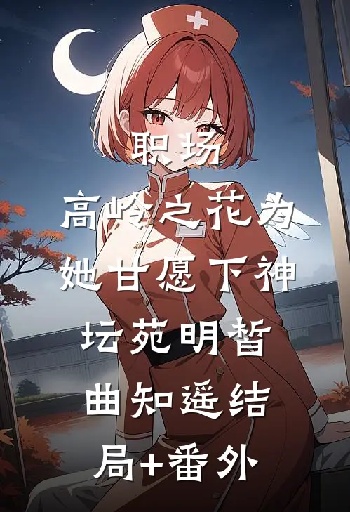 职场：高岭之花为她甘愿下神坛苑明皙曲知遥结局+番外