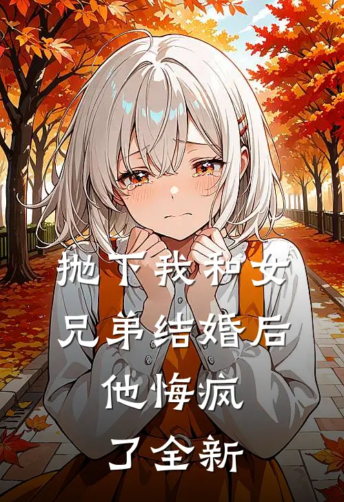 抛下我和女兄弟结婚后,他悔疯了全新