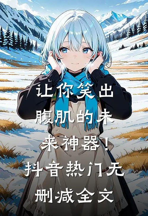 让你笑出腹肌的未来神器!抖音热门无删减全文在线阅读