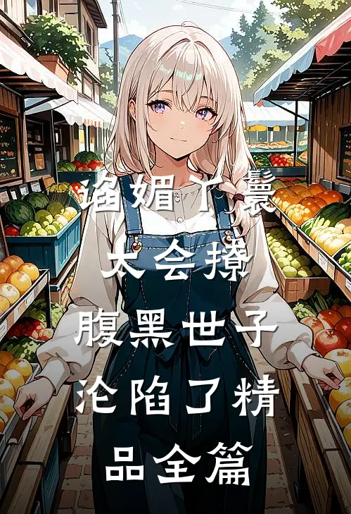 谄媚丫鬟太会撩，腹黑世子沦陷了精品全篇