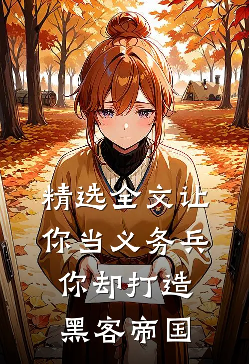 精选全文让你当义务兵,你却打造黑客帝国的