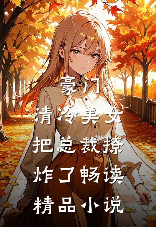 豪门清冷美女把总裁撩炸了畅读精品