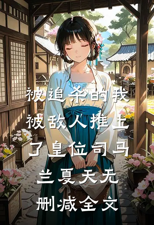 被追杀的我，被敌人推上了皇位司马兰夏天无删减全文