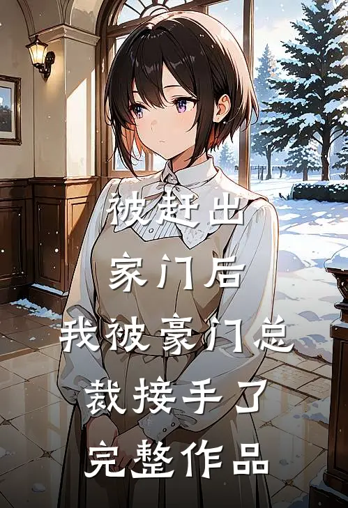 被赶出家门后,我被豪门总裁接手了完整作品阅读