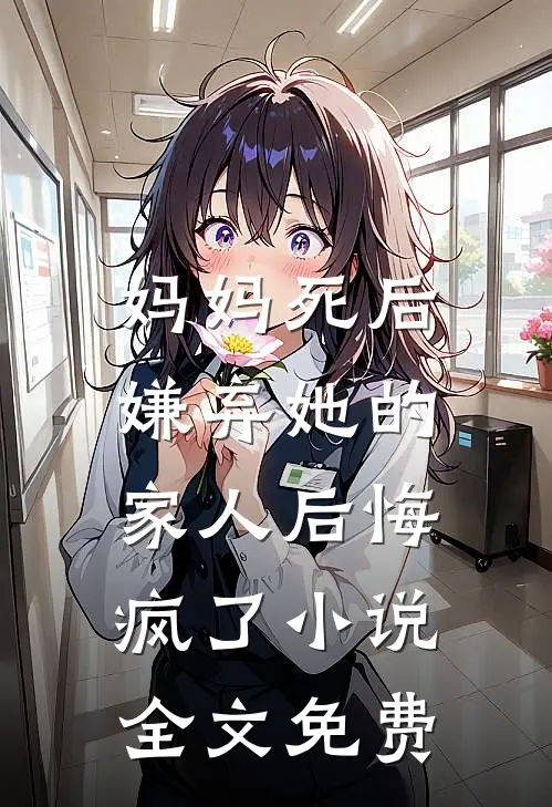 妈妈死后,嫌弃她的家人后悔疯了全文免费