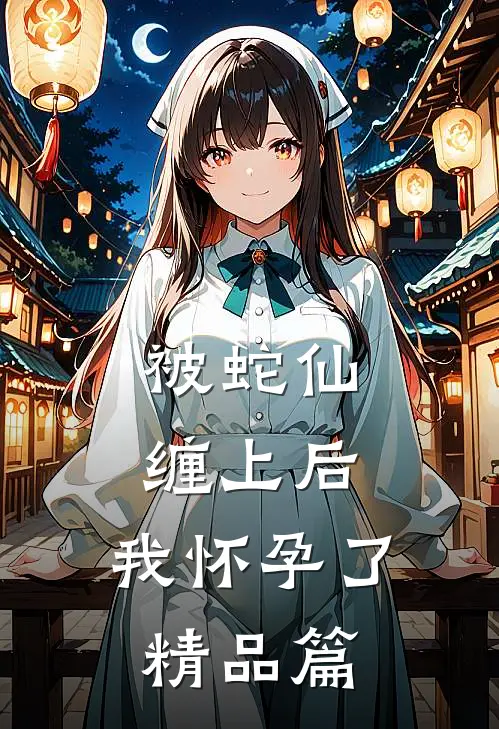 被蛇仙缠上后,我怀孕了精品篇