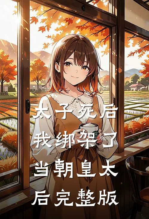 太子死后,我绑架了当朝皇太后完整版