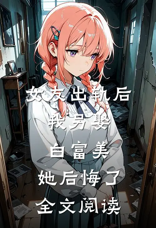 女友出轨后,我另娶白富美,她后悔了.全文阅读