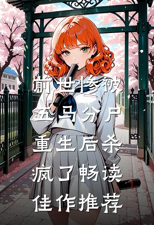 前世惨被五马分尸,重生后杀疯了畅读佳作推荐