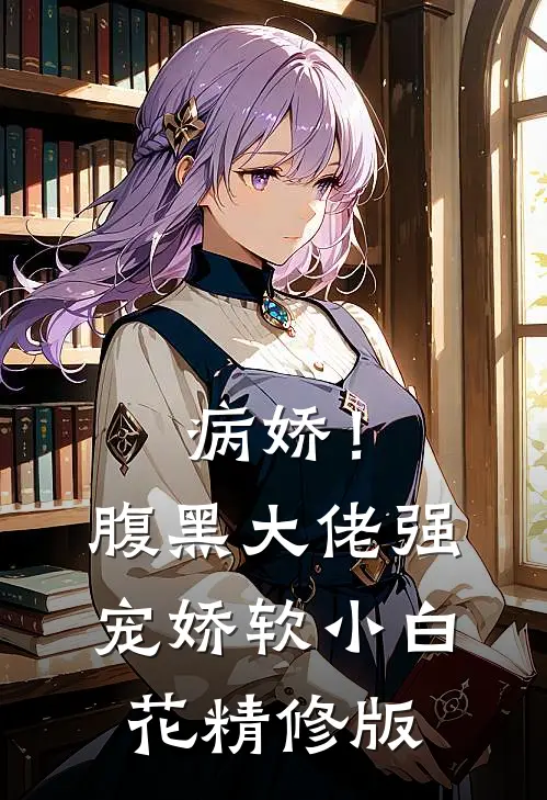 病娇!腹黑大佬强宠娇软小白花精修版
