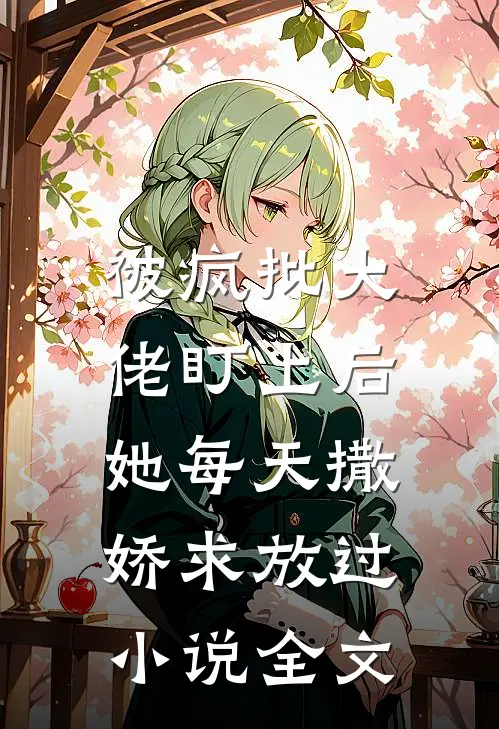 被疯批大佬盯上后,她每天撒娇求放过全文在线阅读