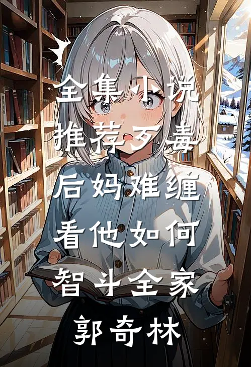全集小说推荐歹毒后妈难缠,看他如何智斗全家郭奇林