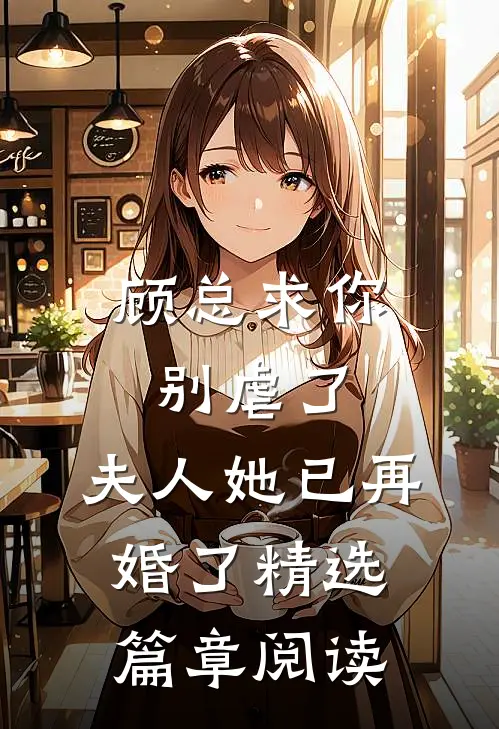 顾总求你别虐了,夫人她已再婚了精选篇章阅读免费