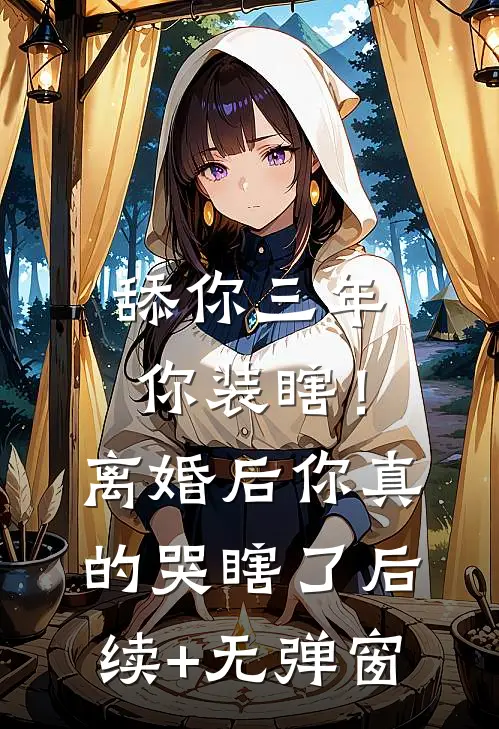 舔你三年你装瞎！离婚后你真的哭瞎了后续+无弹窗