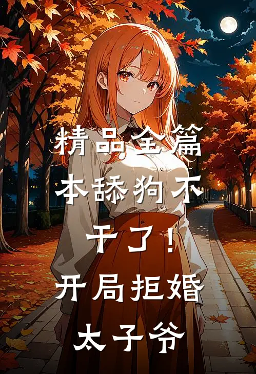 精品全篇本舔狗不干了！开局拒婚太子爷