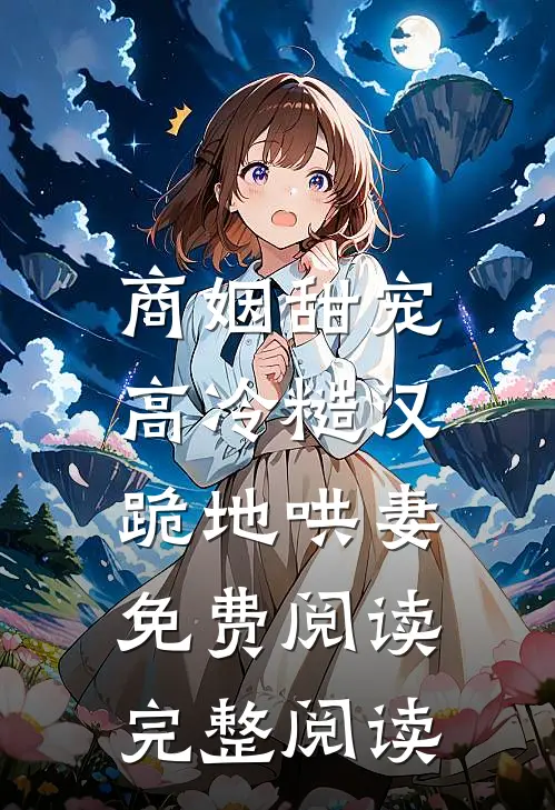 商姻甜宠,高冷糙汉跪地哄妻免费阅读完整阅读