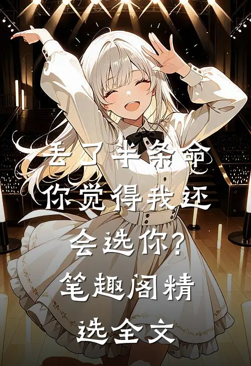 丢了半条命,你觉得我还会选你?笔趣阁精选全文阅读